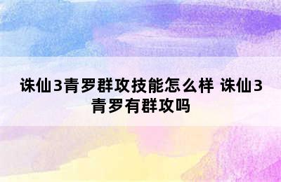 诛仙3青罗群攻技能怎么样 诛仙3青罗有群攻吗